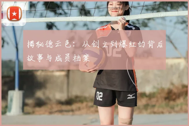 揭秘德云色：从创立到爆红的背后故事与成员档案