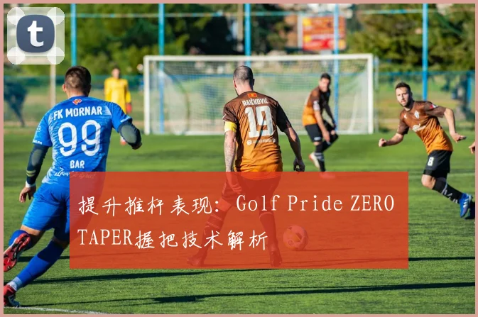 提升推杆表现：Golf Pride ZERO TAPER握把技术解析