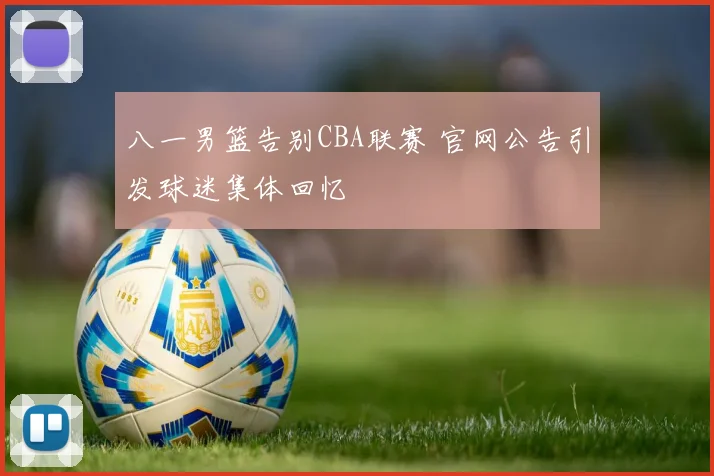 八一男篮告别CBA联赛 官网公告引发球迷集体回忆