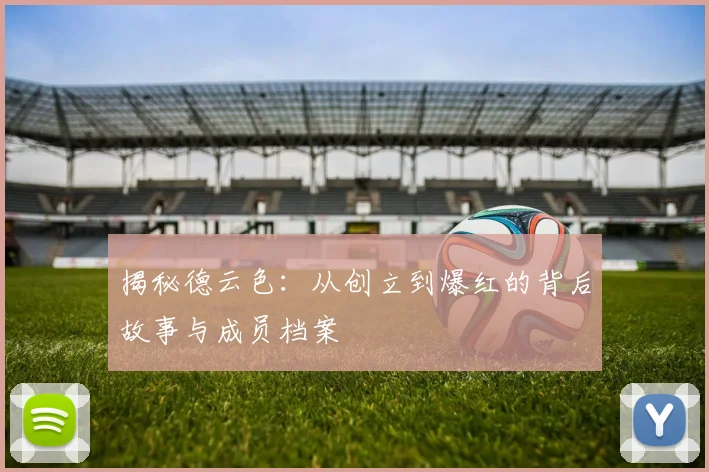 揭秘德云色：从创立到爆红的背后故事与成员档案