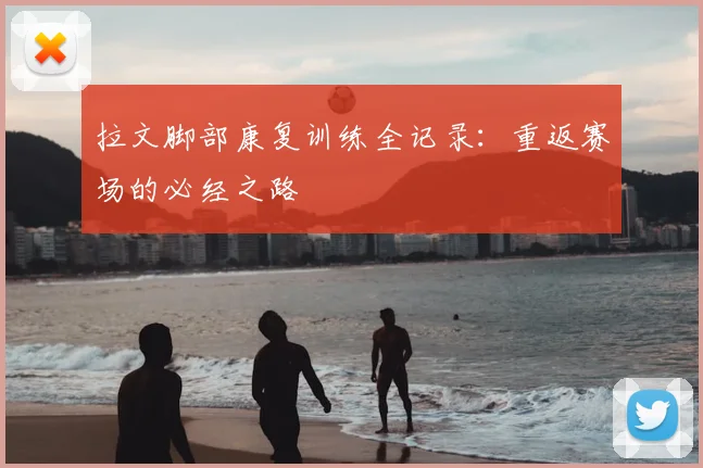 拉文脚部康复训练全记录：重返赛场的必经之路