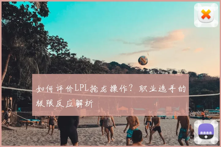 如何评价LPL抢龙操作？职业选手的极限反应解析
