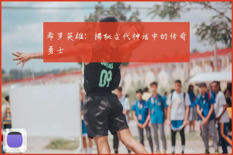 希罗英雄：揭秘古代神话中的传奇勇士