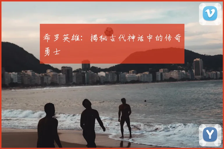 希罗英雄：揭秘古代神话中的传奇勇士