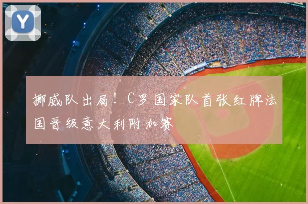 挪威队出局！C罗国家队首张红牌法国晋级意大利附加赛