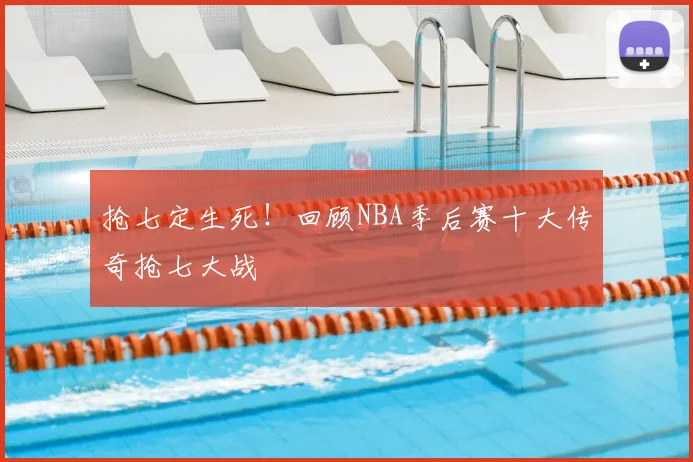 抢七定生死！回顾NBA季后赛十大传奇抢七大战