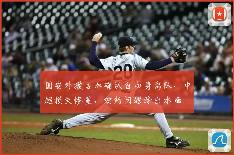 国安外援古加确认自由身离队，中超损失惨重，续约问题浮出水面