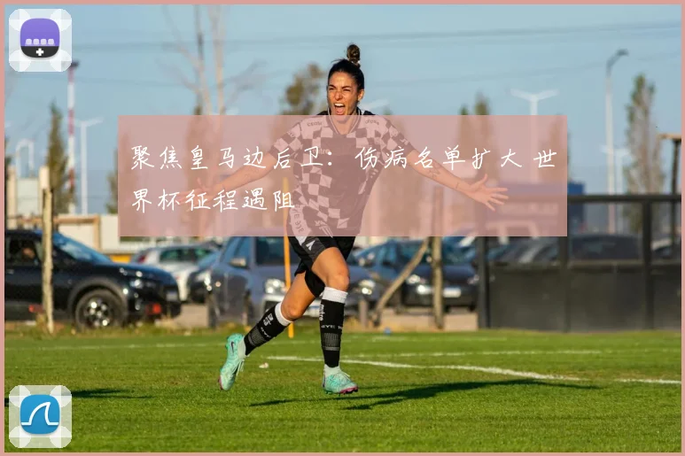 聚焦皇马边后卫：伤病名单扩大 世界杯征程遇阻