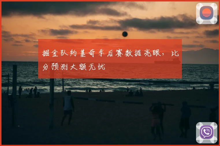 掘金队约基奇季后赛数据亮眼，比分预测大额无忧